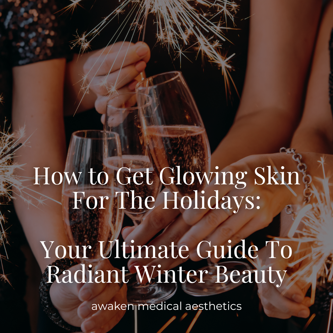How To Get Glowing Skin For The Holidays- Your Ultimate Guide To Radiant Winter Beauty- Awaken Medical Aesthetics