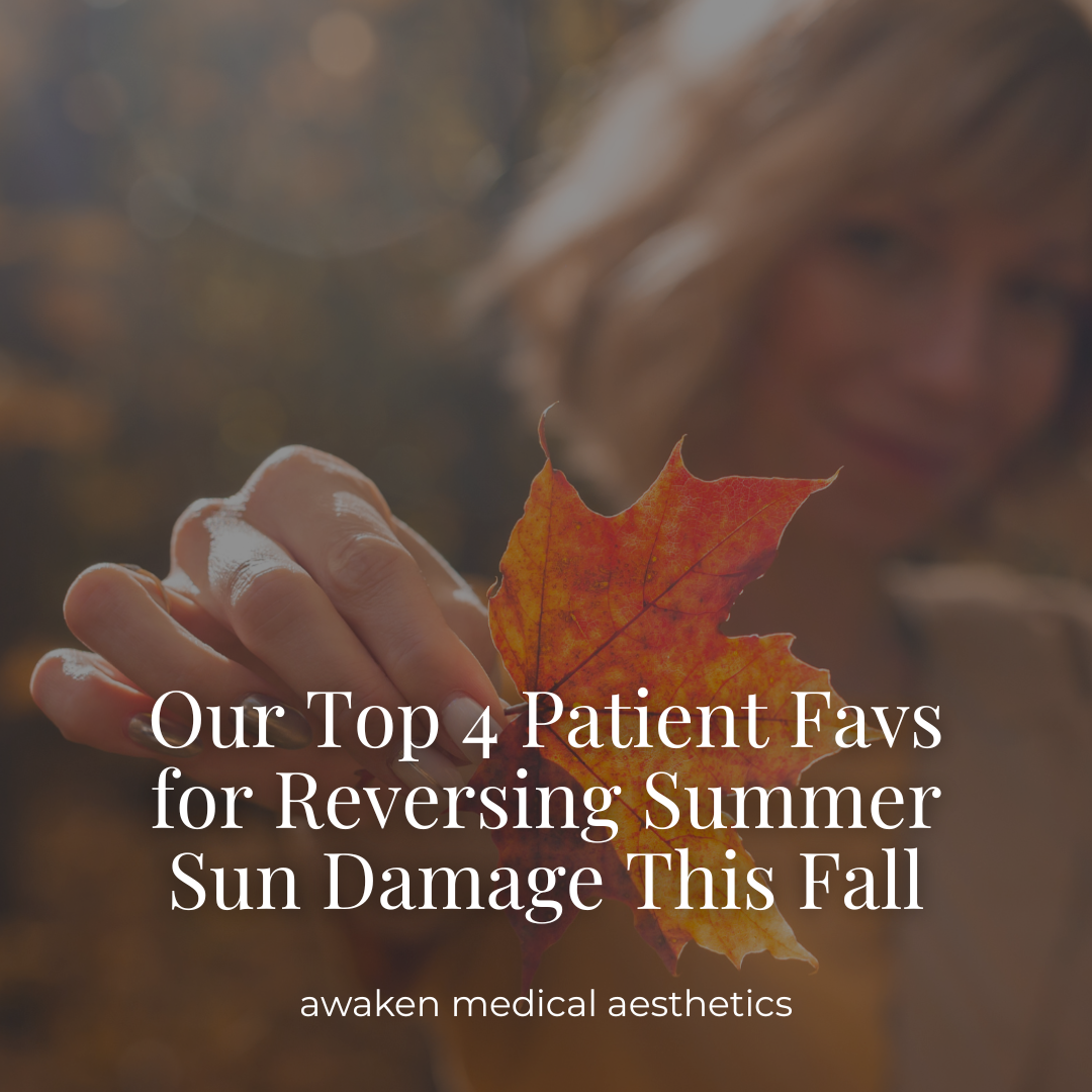 Our Top 4 Patient Favorites for Reversing Summer Sun Damage This Fall- Awaken Medical Aesthetics